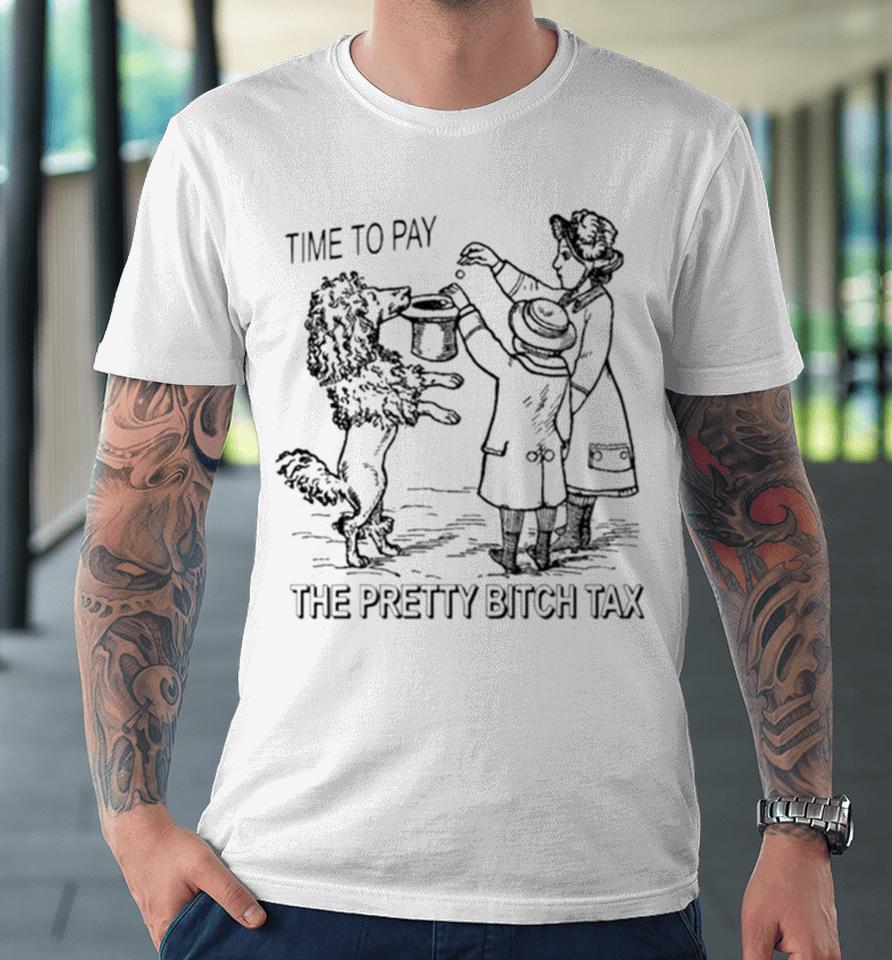 Time To Pay The Pretty Bitch Tax Premium T-Shirt