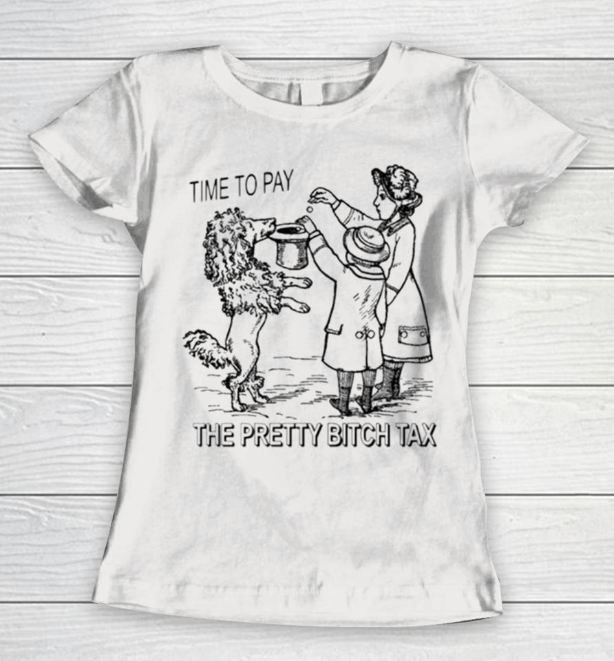 Time To Pay The Pretty Bitch Tax Women T-Shirt