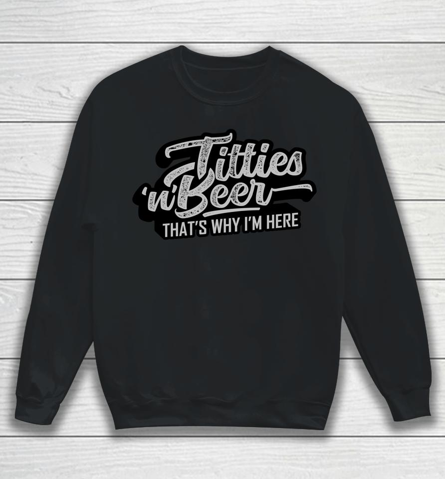 Titties And Beer Why I'm Here Funny Beer Lover Sweatshirt