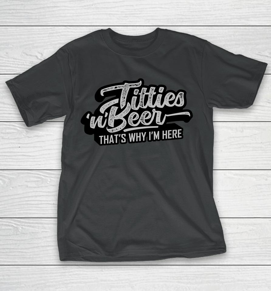 Titties And Beer Why I'm Here Funny Beer Lover T-Shirt