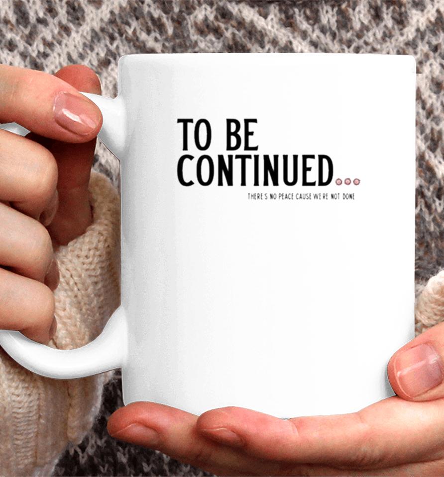 To Be Continued There’s No Peace Cause We’re Not Done Coffee Mug