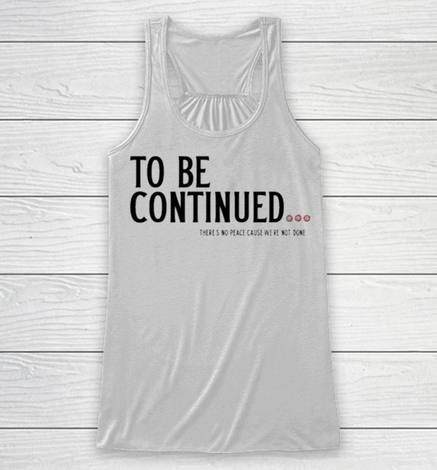 To Be Continued There’s No Peace Cause We’re Not Done Racerback Tank