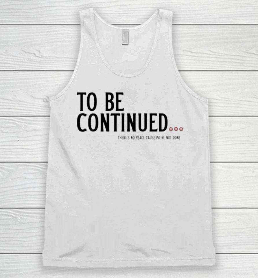 To Be Continued There’s No Peace Cause We’re Not Done Unisex Tank Top