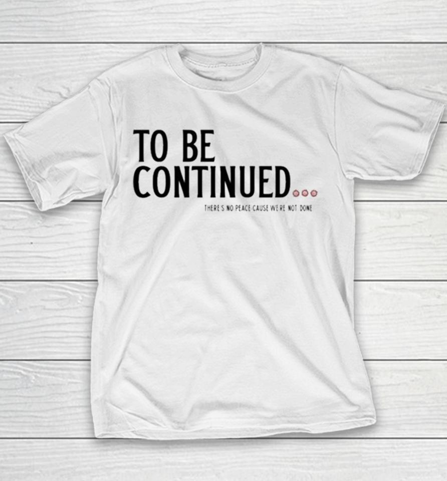 To Be Continued There’s No Peace Cause We’re Not Done Youth T-Shirt