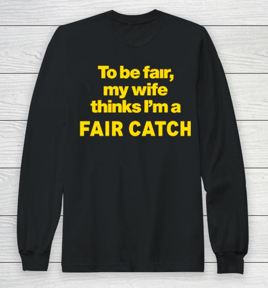 To Be Fair My Wife Thinks I’m A Fair Catch Limited Long Sleeve T-Shirt