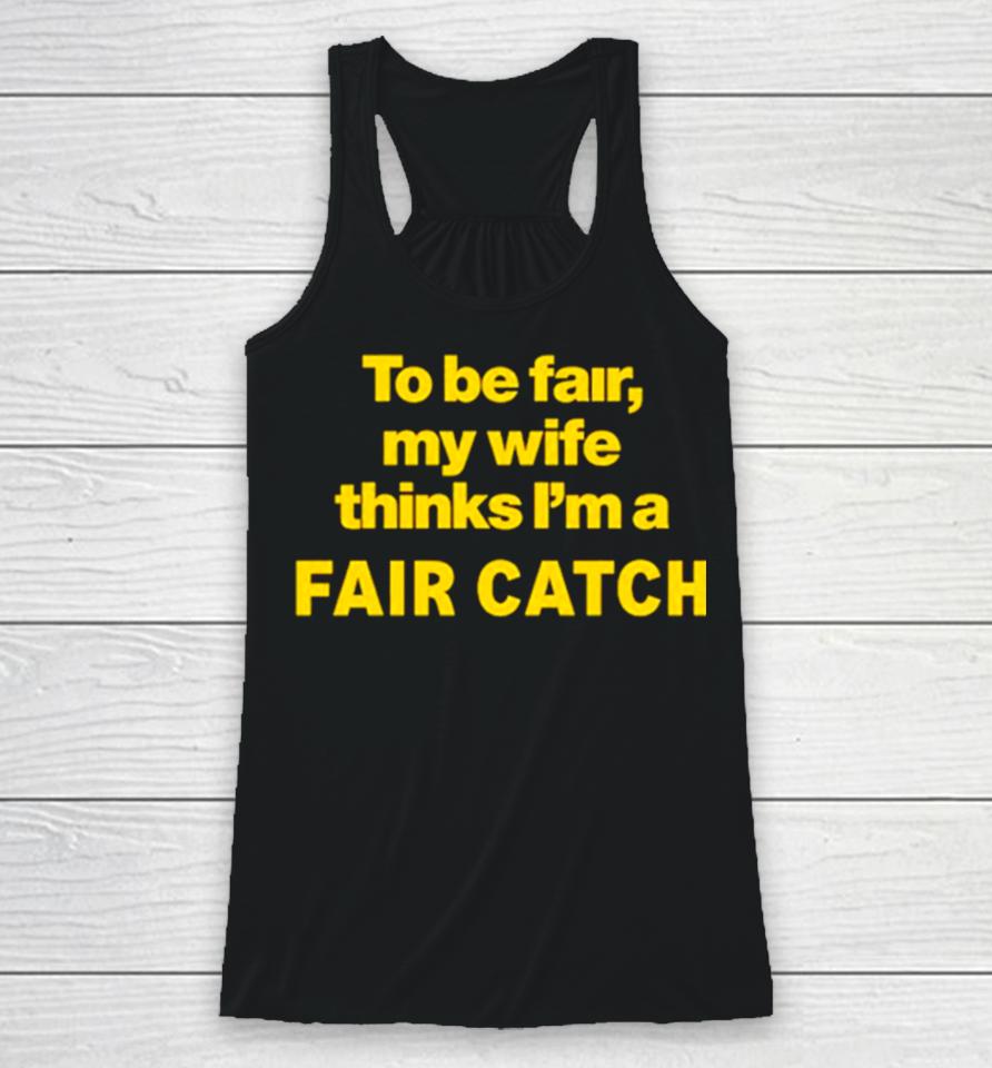 To Be Fair My Wife Thinks I’m A Fair Catch Limited Racerback Tank