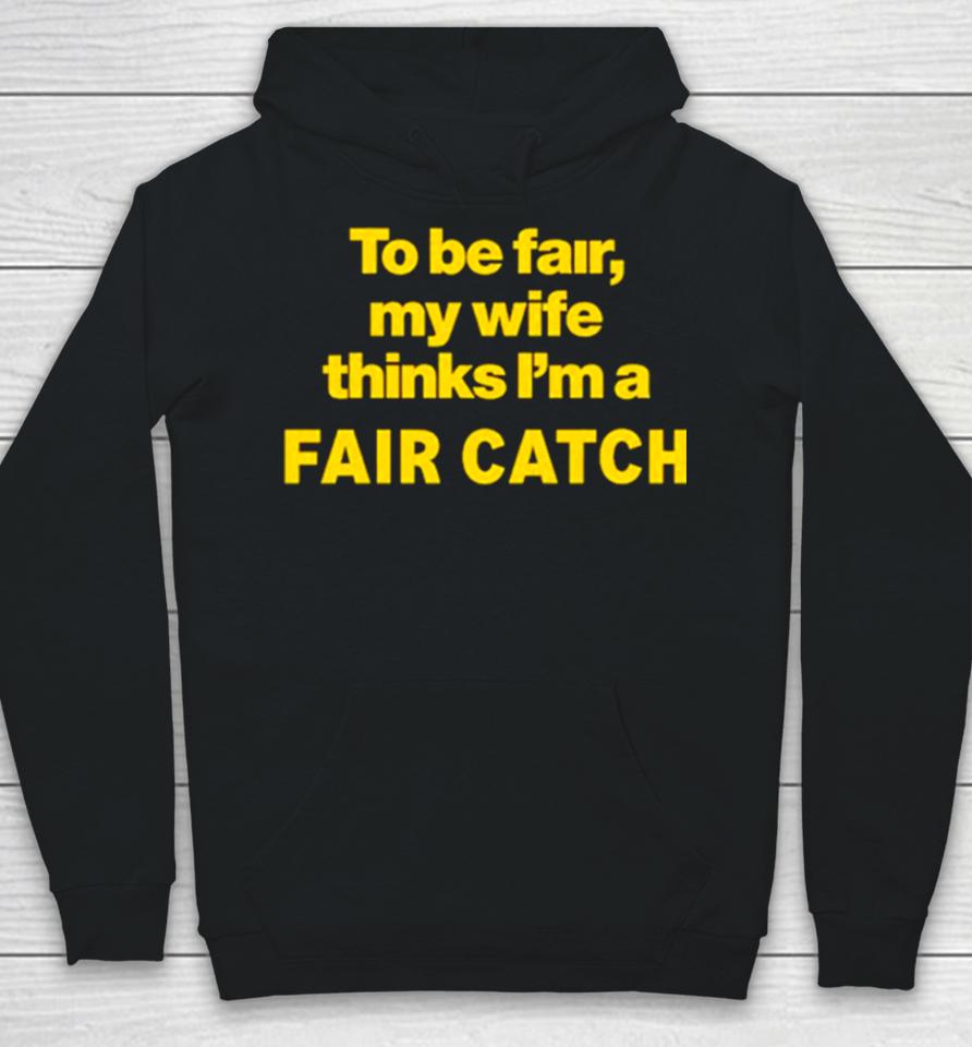 To Be Fair My Wife Thinks I’m A Fair Catch Limited Hoodie