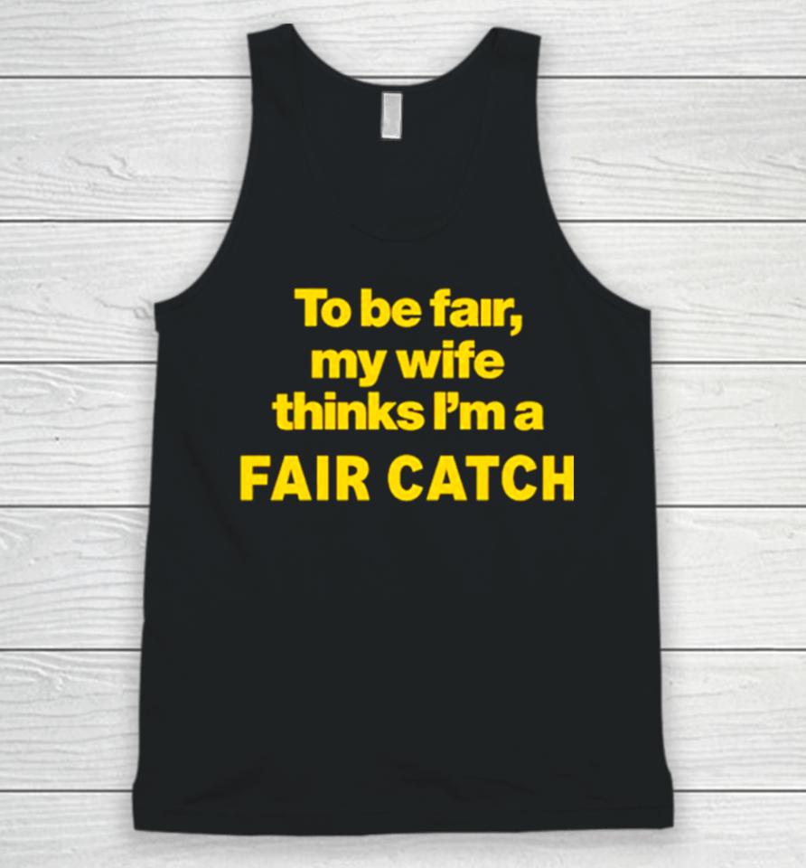 To Be Fair My Wife Thinks I’m A Fair Catch Limited Unisex Tank Top