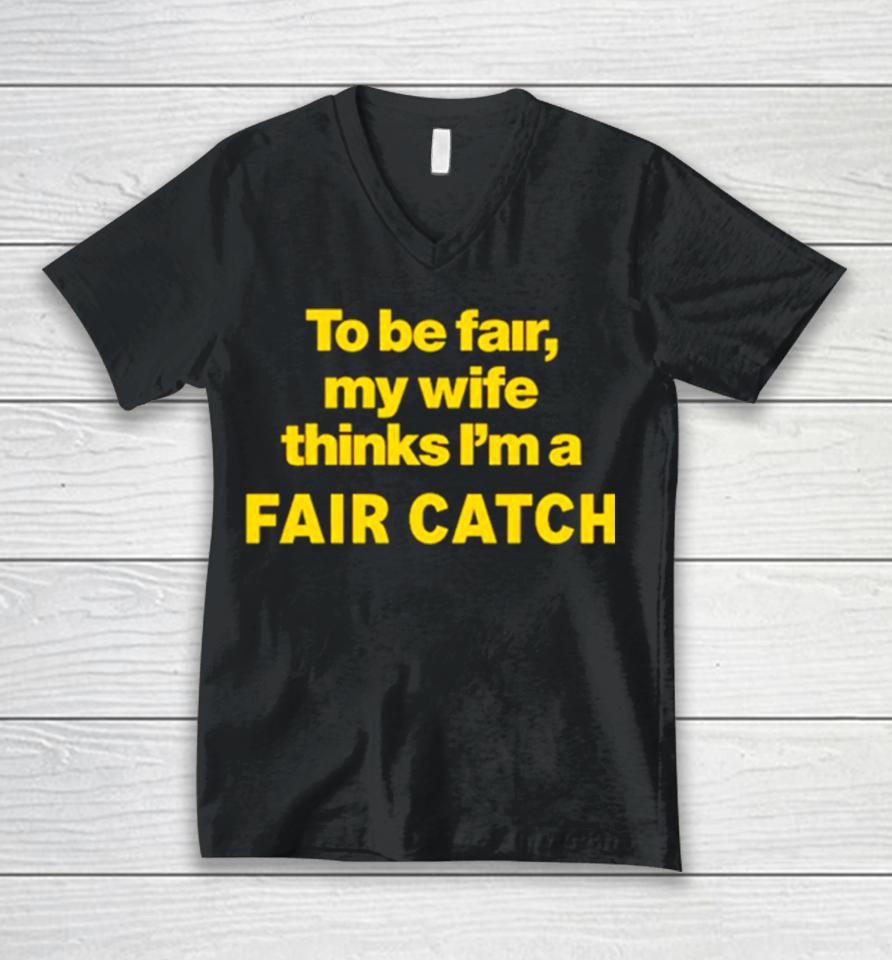 To Be Fair My Wife Thinks I’m A Fair Catch Limited Unisex V-Neck T-Shirt