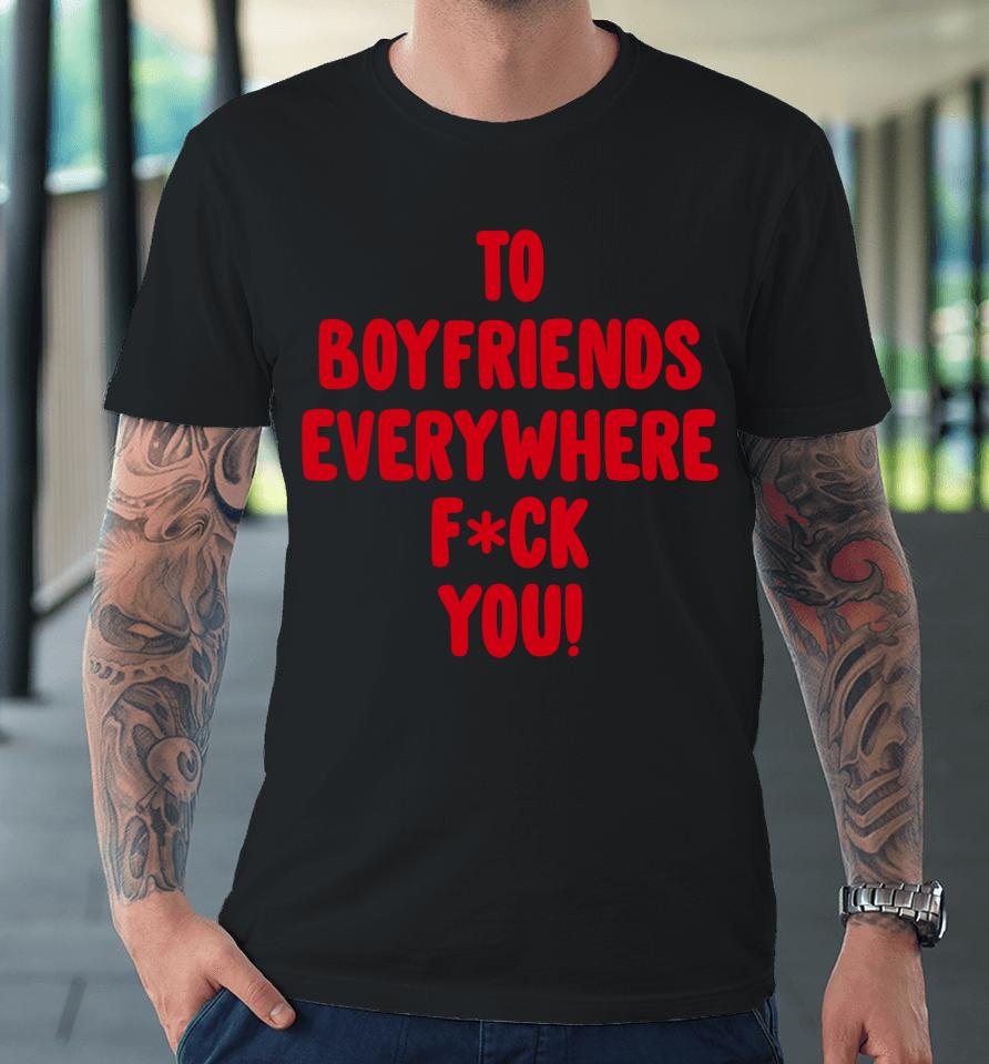 To Boyfriends Everywhere Fuck You Premium T-Shirt