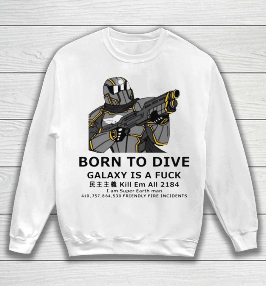 To Dive Galaxy Is A Fuck Kill Em All 2184 I Am Super Earth Man 410,757,864,530 Friendly Fire Incidents Sweatshirt