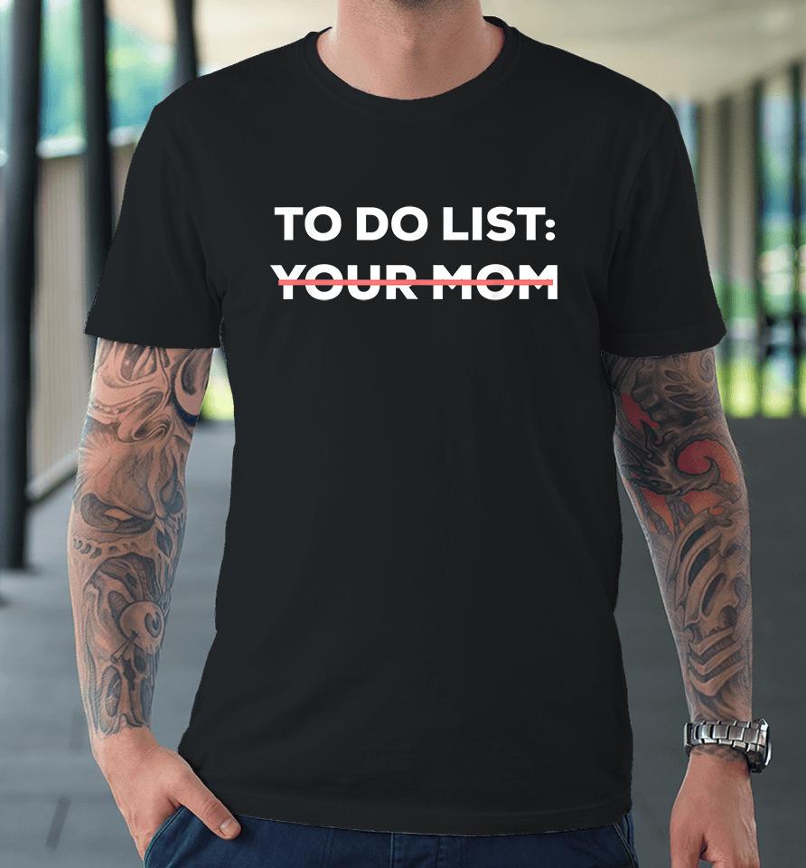 To Do List Your Mom Funny Premium T-Shirt