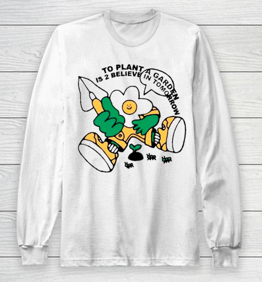 To Plant A Garden Is 2 Believe In Tomorrow Long Sleeve T-Shirt