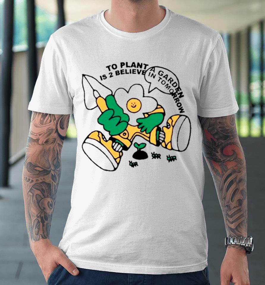 To Plant A Garden Is 2 Believe In Tomorrow Premium T-Shirt