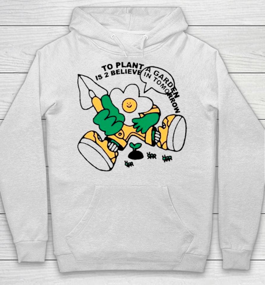 To Plant A Garden Is 2 Believe In Tomorrow Hoodie