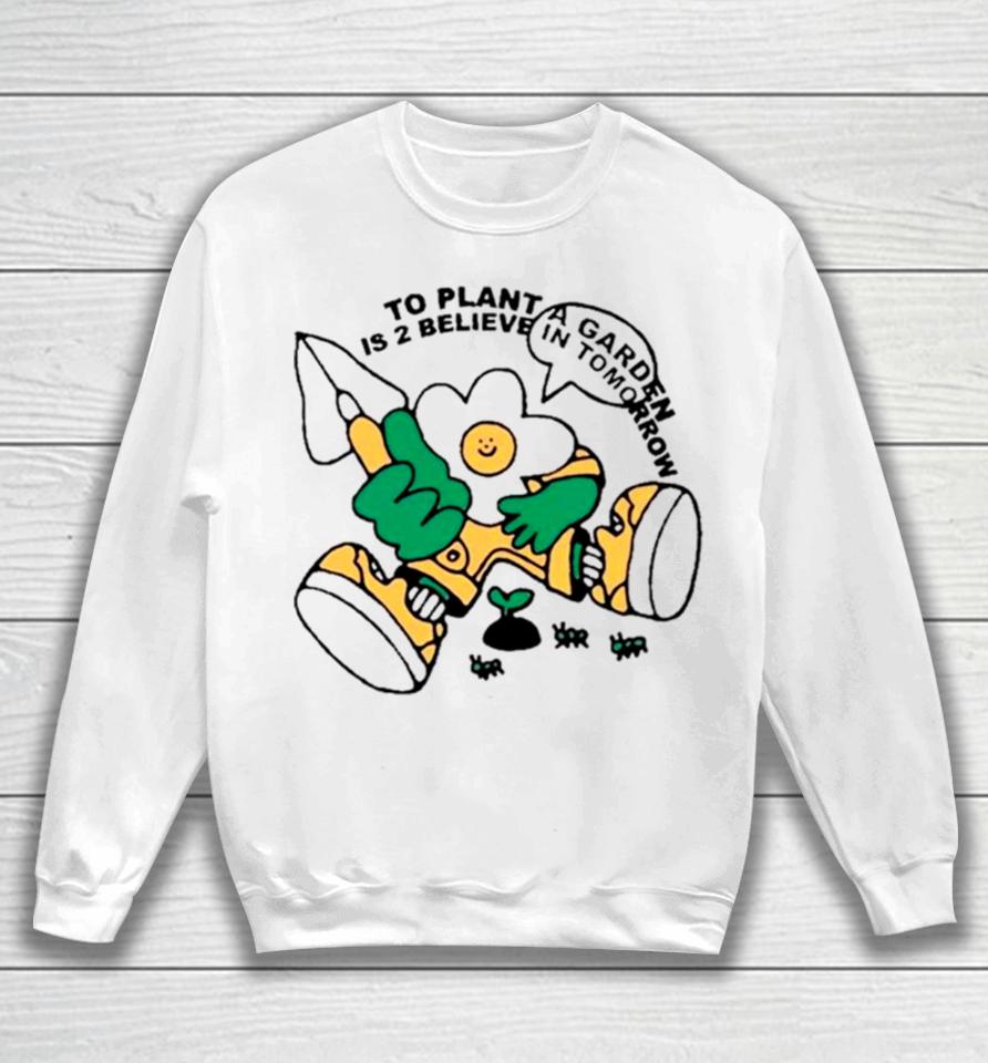 To Plant A Garden Is 2 Believe In Tomorrow Sweatshirt