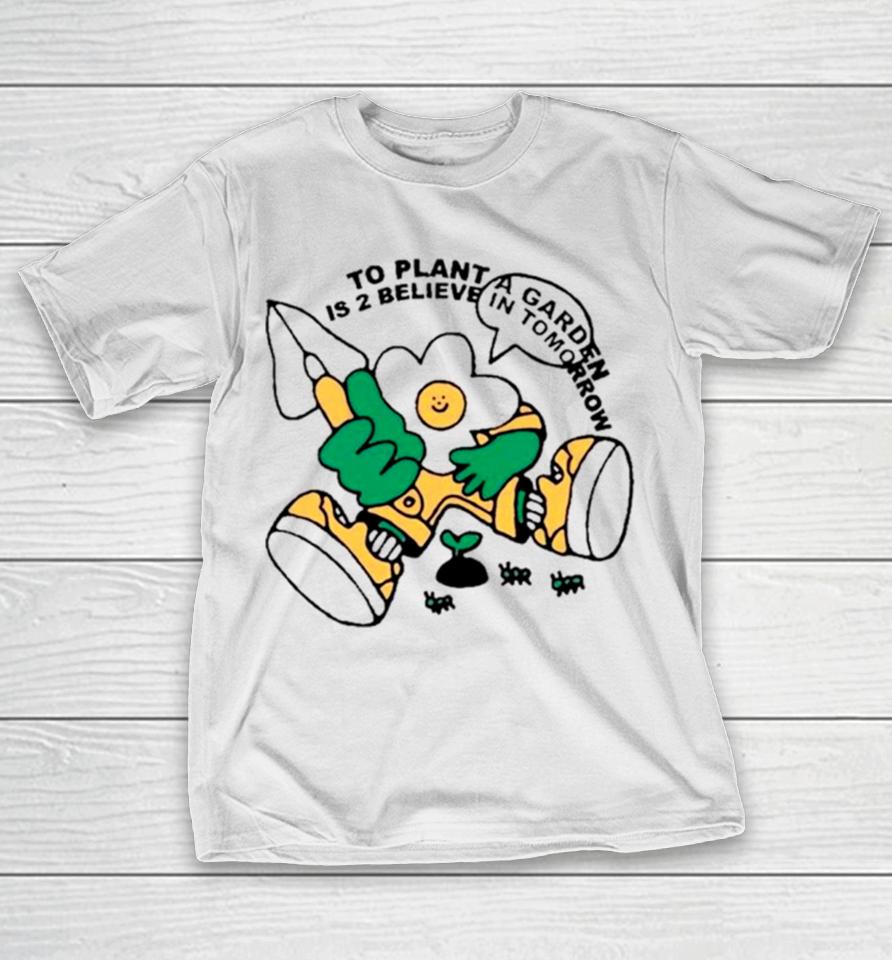 To Plant A Garden Is 2 Believe In Tomorrow T-Shirt