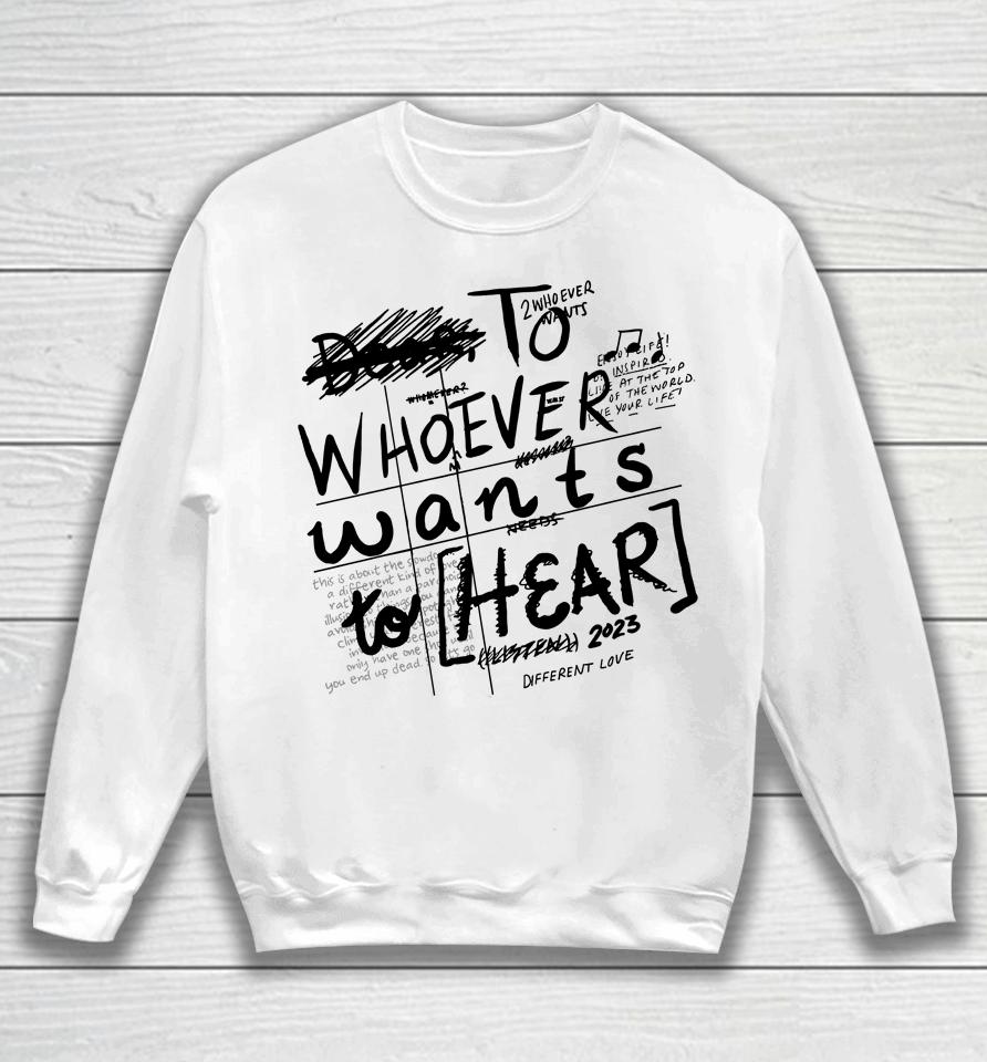 To Whoever Wants To Hear 2023 Different Love Sweatshirt