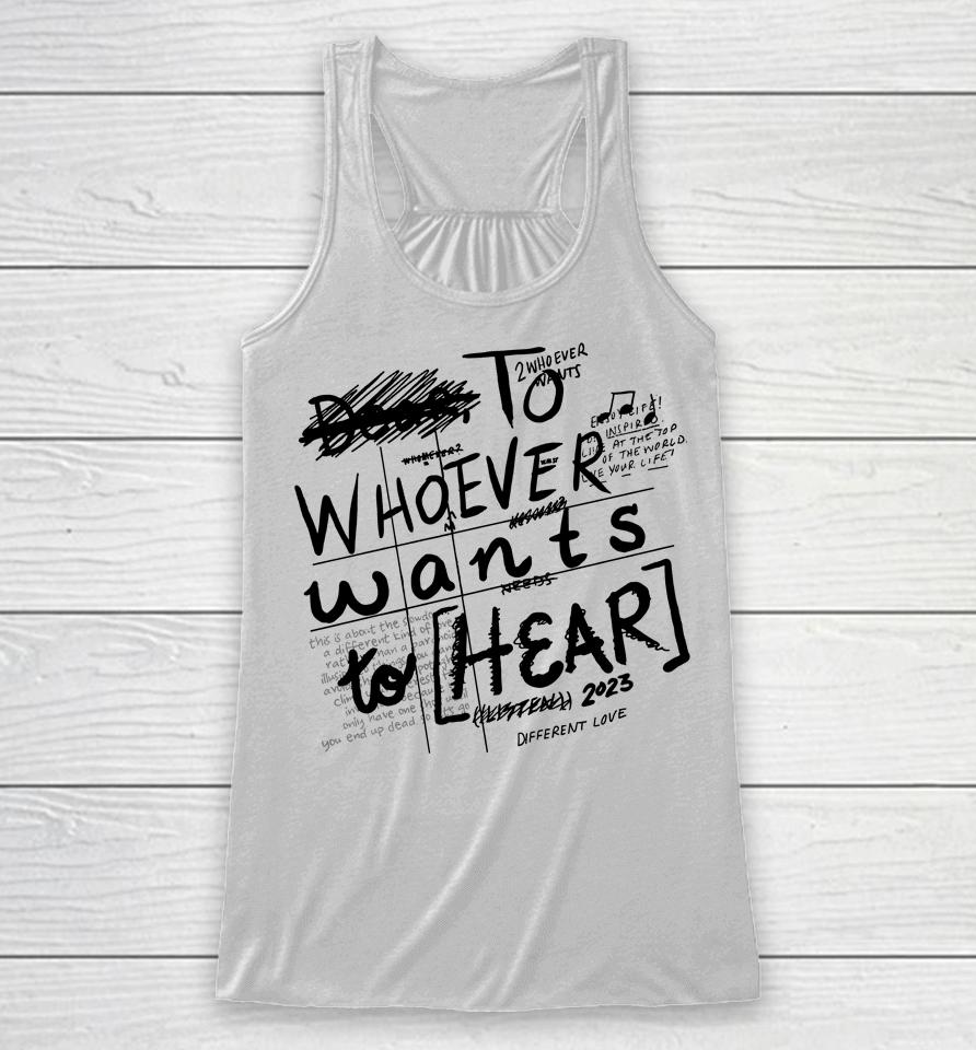 To Whoever Wants To Hear Different Love Racerback Tank