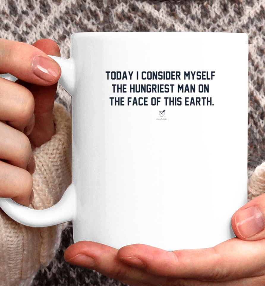 Today I Consider Myself The Hungriest Man On The Face Of This Earth Coffee Mug