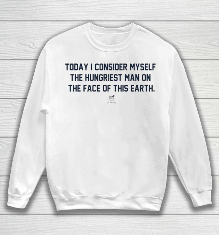 Today I Consider Myself The Hungriest Man On The Face Of This Earth Sweatshirt