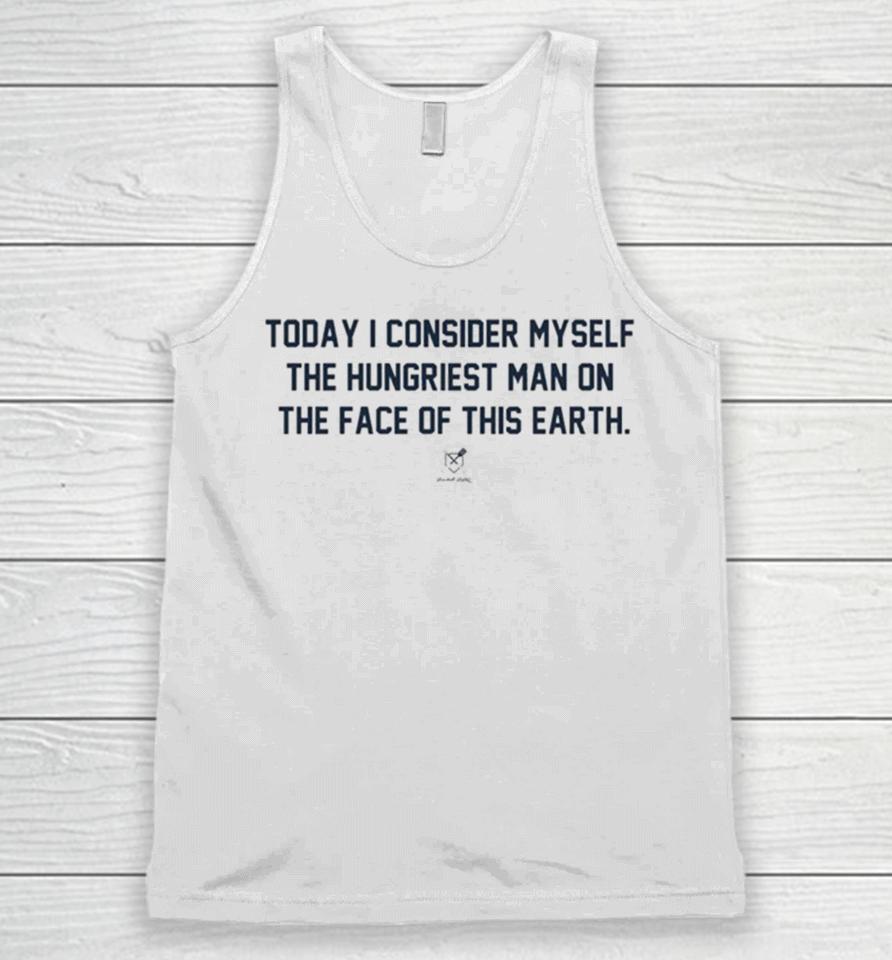 Today I Consider Myself The Hungriest Man On The Face Of This Earth Unisex Tank Top
