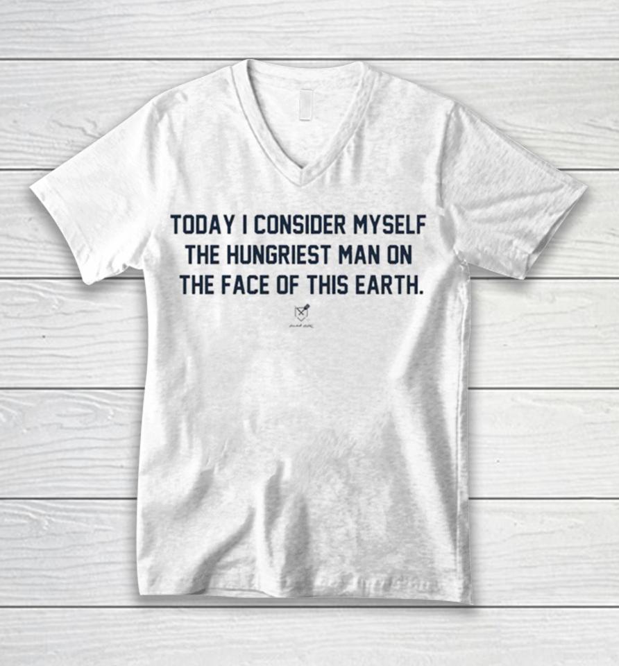 Today I Consider Myself The Hungriest Man On The Face Of This Earth Unisex V-Neck T-Shirt