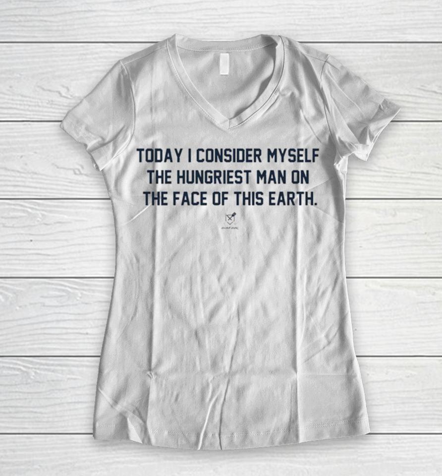 Today I Consider Myself The Hungriest Man On The Face Of This Earth Women V-Neck T-Shirt