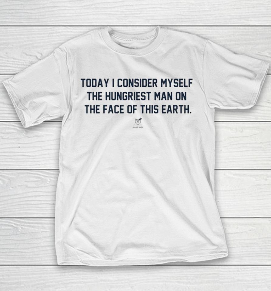 Today I Consider Myself The Hungriest Man On The Face Of This Earth Youth T-Shirt