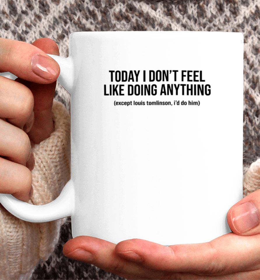 Today I Don't Feel Like Doing Anything Except Louis Tomlinson I'd Do Him Coffee Mug