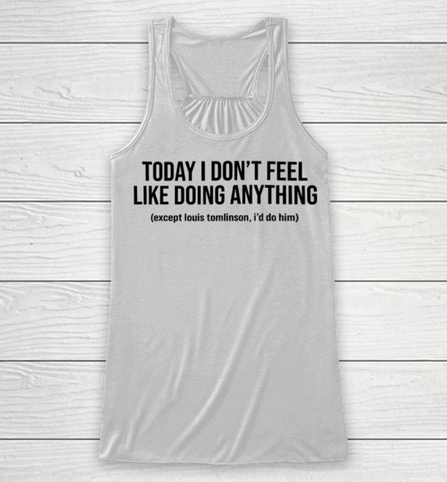Today I Don't Feel Like Doing Anything Except Louis Tomlinson I'd Do Him Racerback Tank