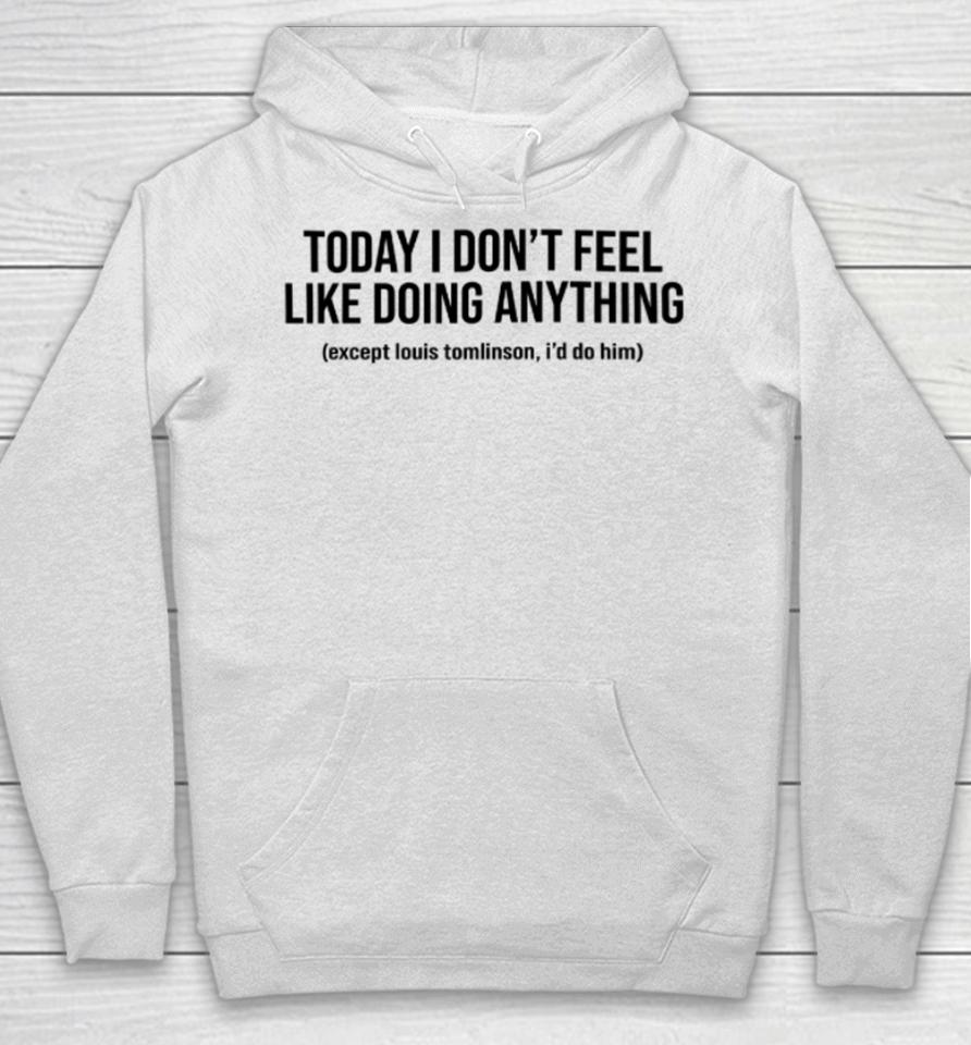 Today I Don't Feel Like Doing Anything Except Louis Tomlinson I'd Do Him Hoodie