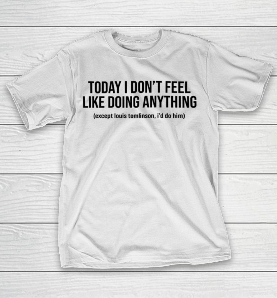 Today I Don't Feel Like Doing Anything Except Louis Tomlinson I'd Do Him T-Shirt