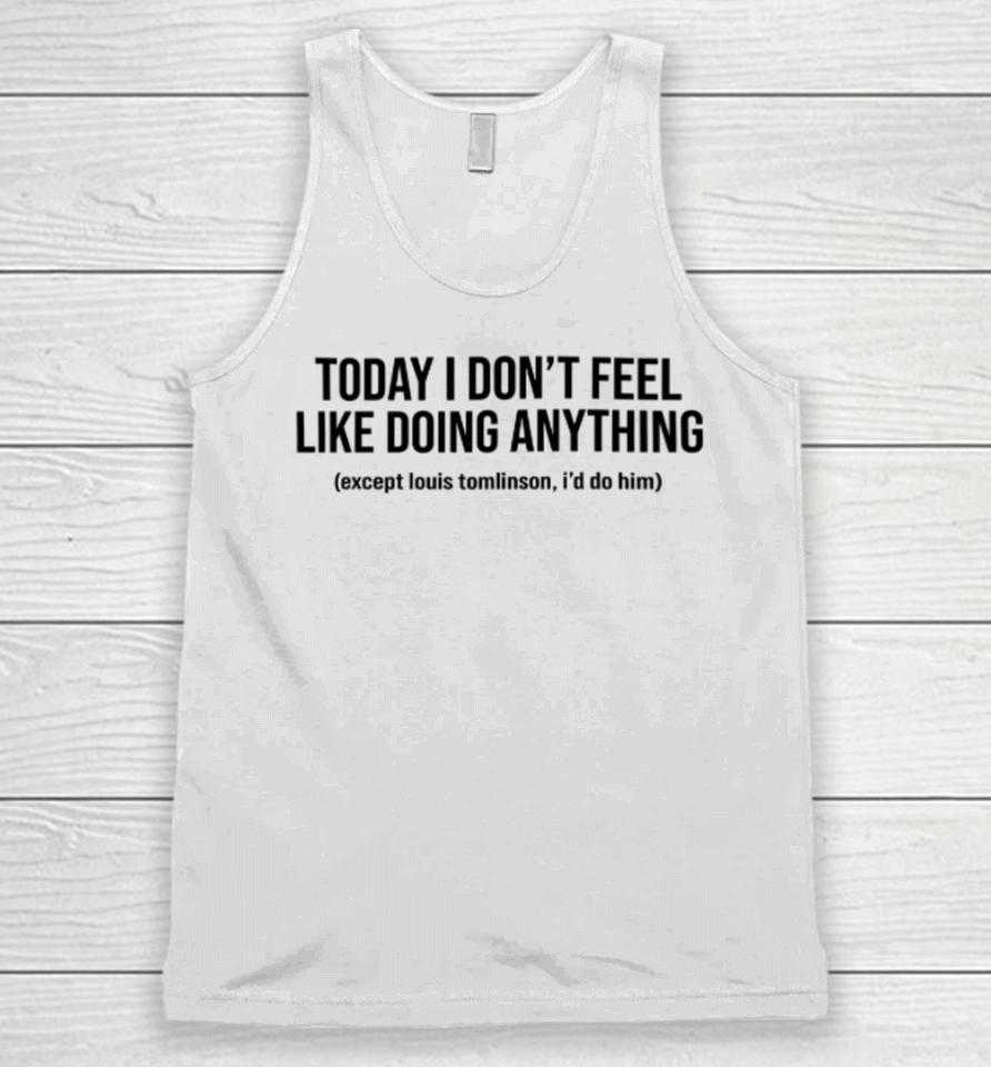 Today I Don't Feel Like Doing Anything Except Louis Tomlinson I'd Do Him Unisex Tank Top
