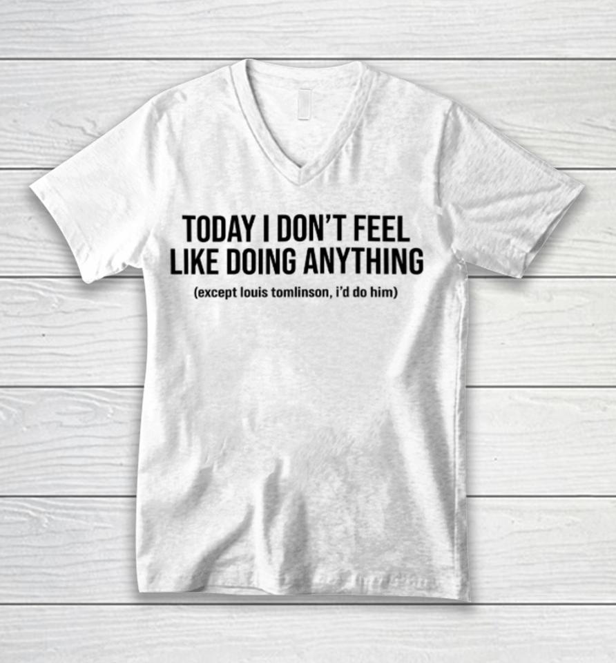 Today I Don't Feel Like Doing Anything Except Louis Tomlinson I'd Do Him Unisex V-Neck T-Shirt