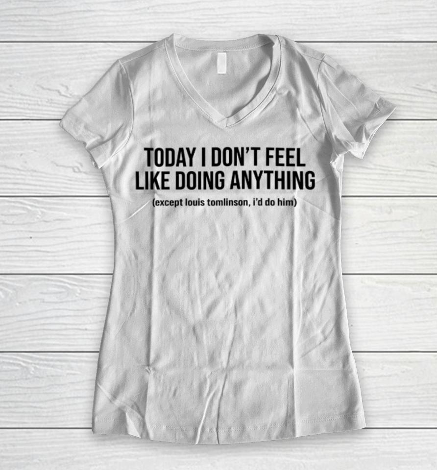 Today I Don't Feel Like Doing Anything Except Louis Tomlinson I'd Do Him Women V-Neck T-Shirt