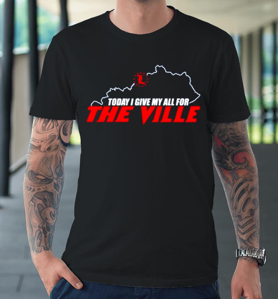 Today I Give My All For The Ville Premium T-Shirt