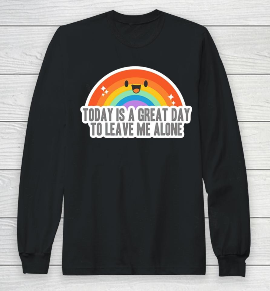 Today Is A Great Day To Leave Me Alone Long Sleeve T-Shirt