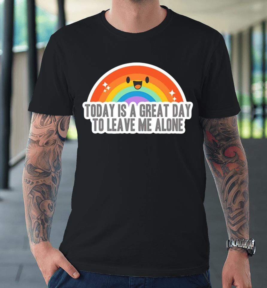 Today Is A Great Day To Leave Me Alone Premium T-Shirt