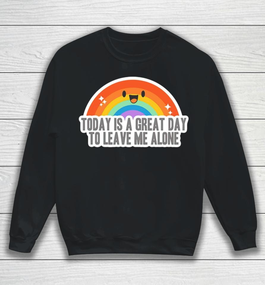 Today Is A Great Day To Leave Me Alone Sweatshirt