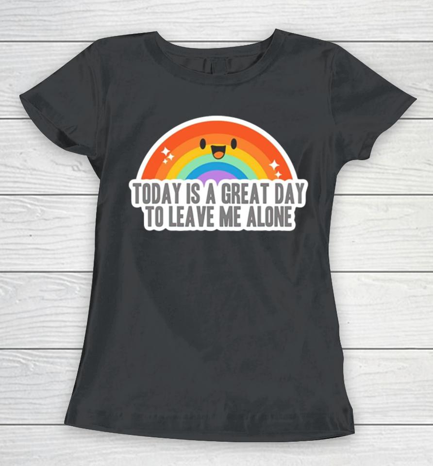 Today Is A Great Day To Leave Me Alone Women T-Shirt