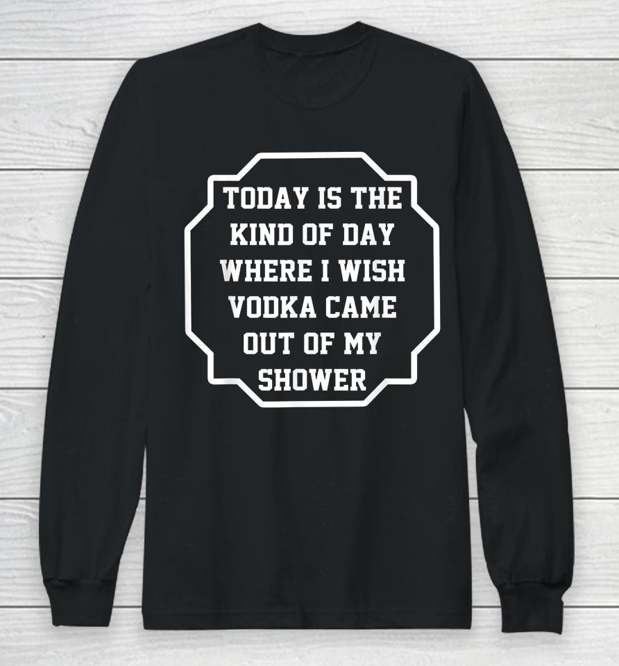 Today Is The Kind Of Day Where I Wish Vodka Came Out Funny Long Sleeve T-Shirt