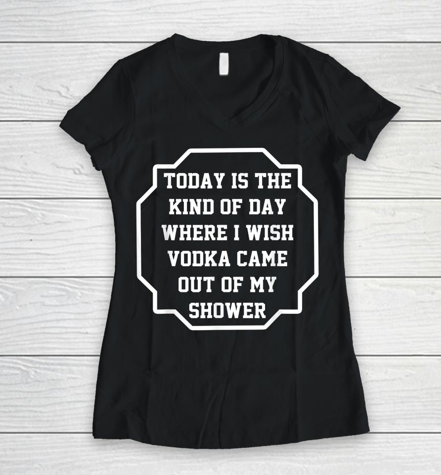 Today Is The Kind Of Day Where I Wish Vodka Came Out Funny Women V-Neck T-Shirt