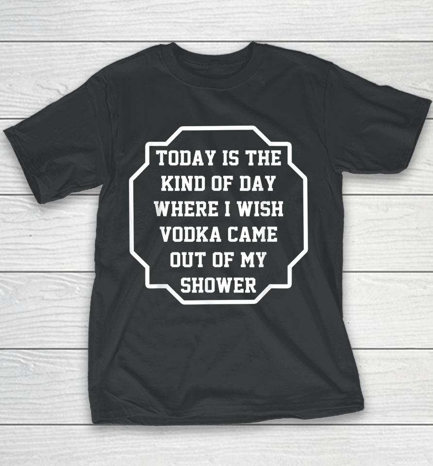 Today Is The Kind Of Day Where I Wish Vodka Came Out Funny Youth T-Shirt