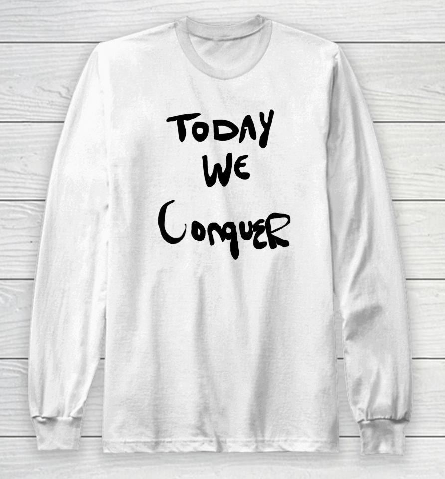 Today We Conquer Long Sleeve T-Shirt