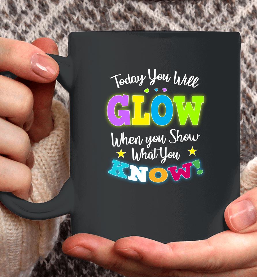 Today You Will Glow When You Show What You Know Funny Test Day Coffee Mug