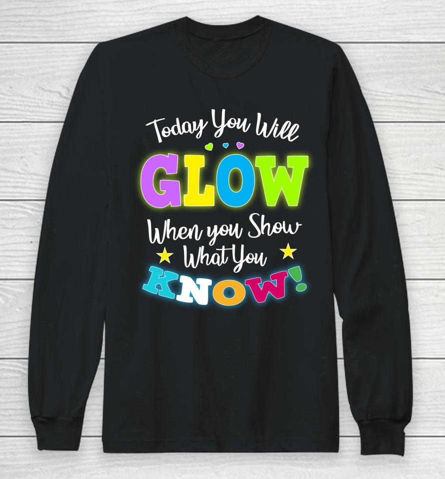 Today You Will Glow When You Show What You Know Funny Test Day Long Sleeve T-Shirt