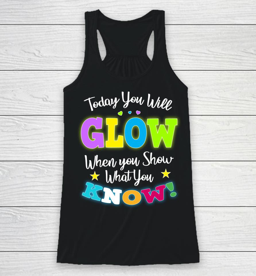 Today You Will Glow When You Show What You Know Funny Test Day Racerback Tank