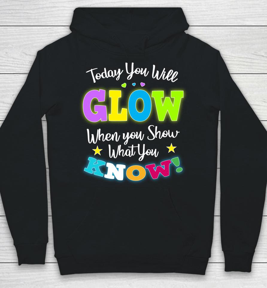 Today You Will Glow When You Show What You Know Funny Test Day Hoodie