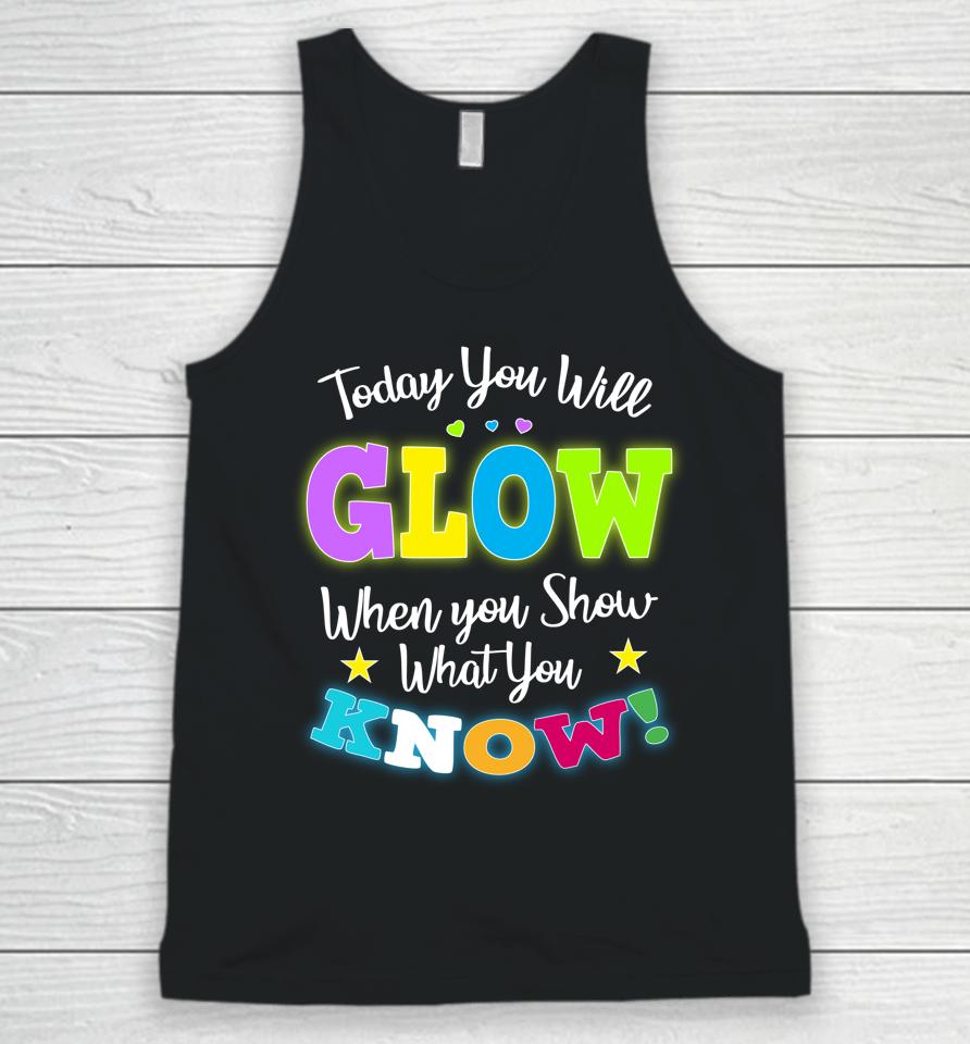 Today You Will Glow When You Show What You Know Funny Test Day Unisex Tank Top